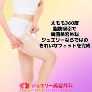 太もも360度の脂肪吸引で韓国美容外科ジュエリーならではのきれいなフィットを完成